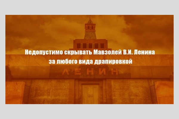 Недопустимо скрывать Мавзолей В.И.Ленина за любого вида драпировкой!