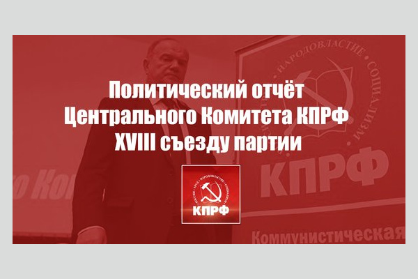 Политический отчёт Центрального Комитета КПРФ XVIII съезду партии Политический отчёт Центрального Комитета КПРФ XVIII съезду партии