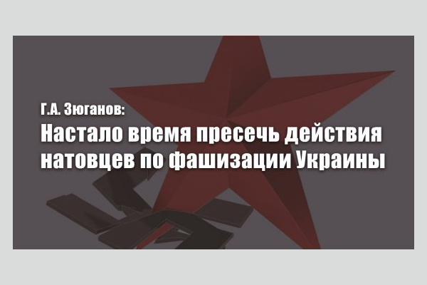 Г.А. Зюганов: Настало время пресечь действия натовцев по фашизации Украины Г.А. Зюганов: Настало время пресечь действия натовцев по фашизации Украины